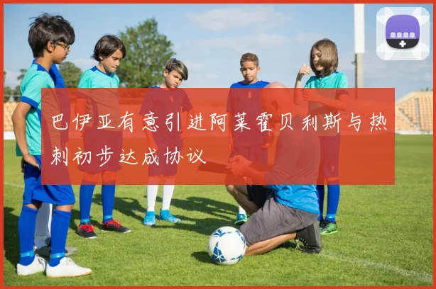 巴伊亚有意引进阿莱霍贝利斯与热刺初步达成协议
