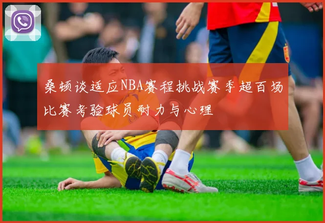 桑顿谈适应NBA赛程挑战赛季超百场比赛考验球员耐力与心理