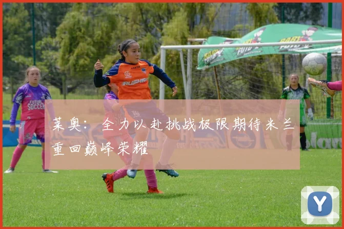 莱奥：全力以赴挑战极限期待米兰重回巅峰荣耀