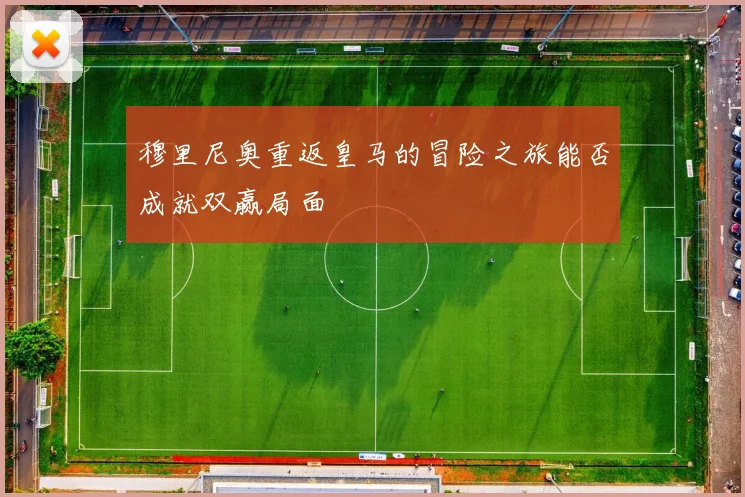 穆里尼奥重返皇马的冒险之旅能否成就双赢局面