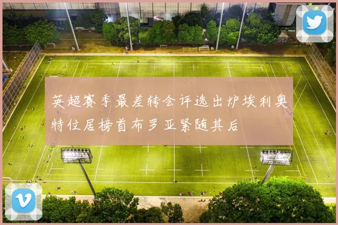 英超赛季最差转会评选出炉埃利奥特位居榜首布罗亚紧随其后