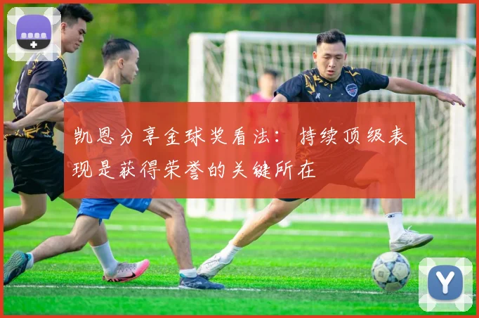凯恩分享金球奖看法:持续顶级表现是获得荣誉的关键所在