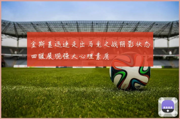 金斯基迅速走出马竞之战阴影状态回暖展现强大心理素质
