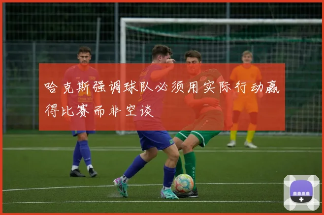 哈克斯强调球队必须用实际行动赢得比赛而非空谈