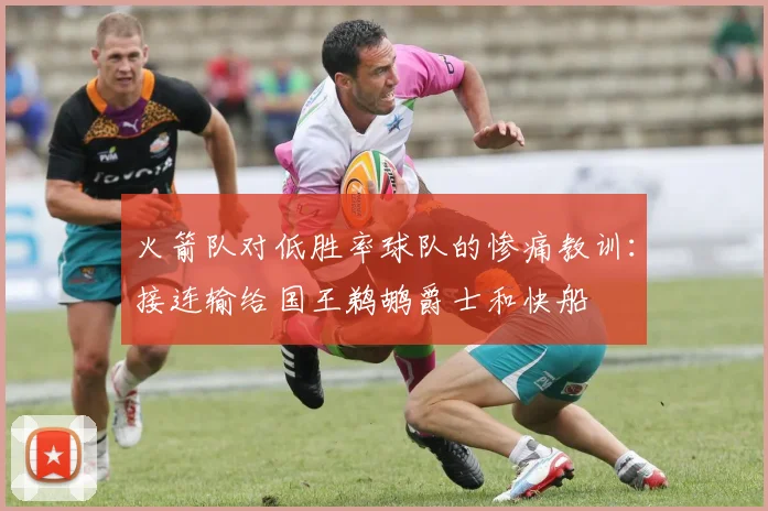 火箭队对低胜率球队的惨痛教训：接连输给国王鹈鹕爵士和快船